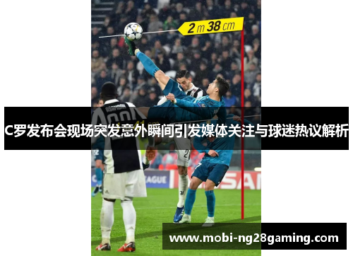 C罗发布会现场突发意外瞬间引发媒体关注与球迷热议解析 C罗发布会现场突发意外瞬间引发媒体关注与球迷热议解析