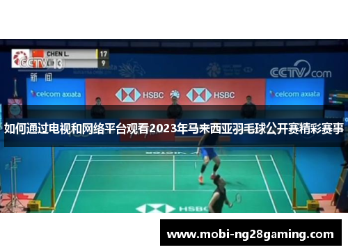 如何通过电视和网络平台观看2023年马来西亚羽毛球公开赛精彩赛事 如何通过电视和网络平台观看2023年马来西亚羽毛球公开赛精彩赛事