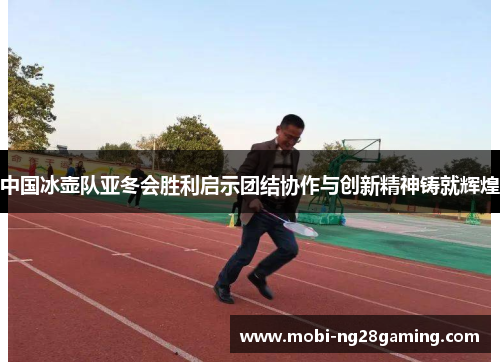 中国冰壶队亚冬会胜利启示团结协作与创新精神铸就辉煌 中国冰壶队亚冬会胜利启示团结协作与创新精神铸就辉煌