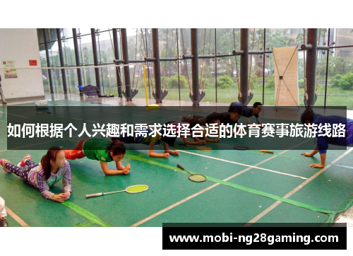 如何根据个人兴趣和需求选择合适的体育赛事旅游线路 如何根据个人兴趣和需求选择合适的体育赛事旅游线路