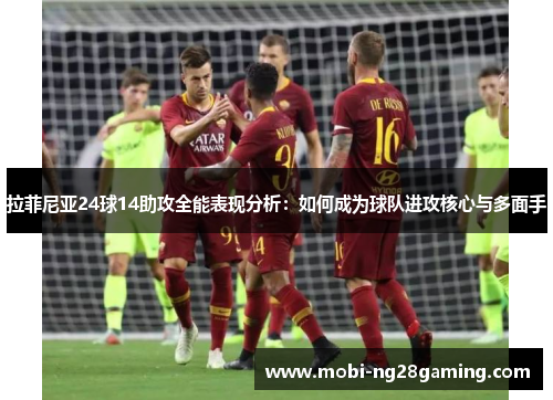 拉菲尼亚24球14助攻全能表现分析:如何成为球队进攻核心与多面手 拉菲尼亚24球14助攻全能表现分析:如何成为球队进攻核心与多面手