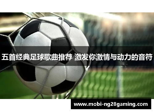 五首经典足球歌曲推荐 激发你激情与动力的音符 五首经典足球歌曲推荐 激发你激情与动力的音符