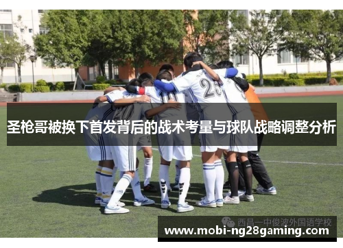 圣枪哥被换下首发背后的战术考量与球队战略调整分析 圣枪哥被换下首发背后的战术考量与球队战略调整分析