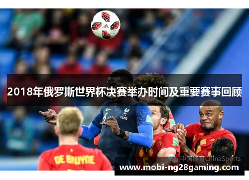 2018年俄罗斯世界杯决赛举办时间及重要赛事回顾 2018年俄罗斯世界杯决赛举办时间及重要赛事回顾