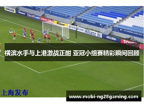 横滨水手与上港激战正酣 亚冠小组赛精彩瞬间回顾 横滨水手与上港激战正酣 亚冠小组赛精彩瞬间回顾