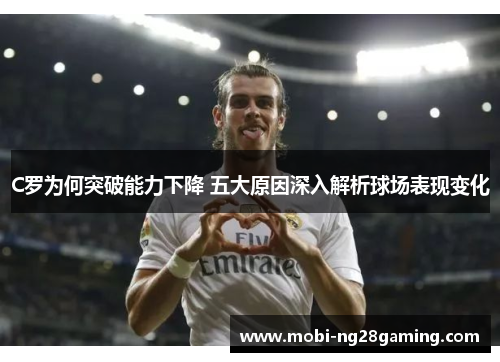 C罗为何突破能力下降 五大原因深入解析球场表现变化 C罗为何突破能力下降 五大原因深入解析球场表现变化