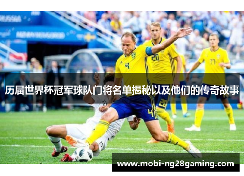 历届世界杯冠军球队门将名单揭秘以及他们的传奇故事 历届世界杯冠军球队门将名单揭秘以及他们的传奇故事