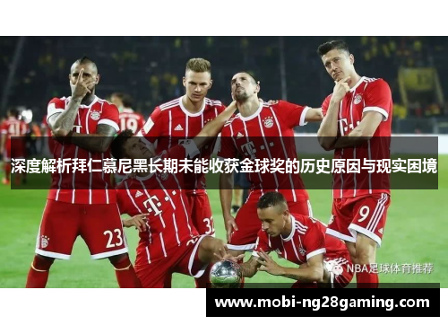 深度解析拜仁慕尼黑长期未能收获金球奖的历史原因与现实困境 深度解析拜仁慕尼黑长期未能收获金球奖的历史原因与现实困境