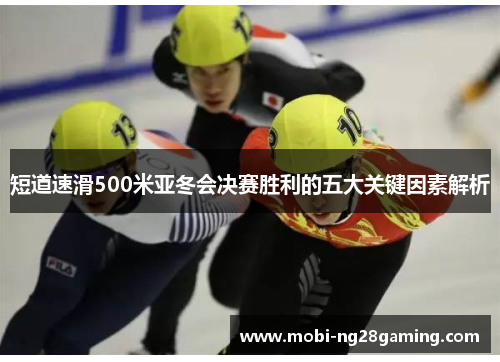 短道速滑500米亚冬会决赛胜利的五大关键因素解析 短道速滑500米亚冬会决赛胜利的五大关键因素解析