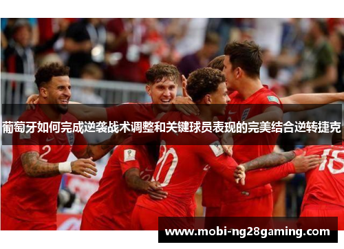 葡萄牙如何完成逆袭战术调整和关键球员表现的完美结合逆转捷克 葡萄牙如何完成逆袭战术调整和关键球员表现的完美结合逆转捷克