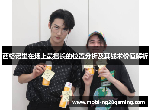 西格诺里在场上最擅长的位置分析及其战术价值解析 西格诺里在场上最擅长的位置分析及其战术价值解析