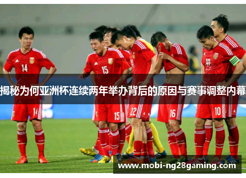 揭秘为何亚洲杯连续两年举办背后的原因与赛事调整内幕