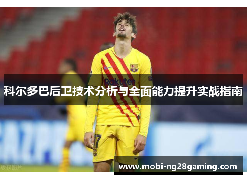 科尔多巴后卫技术分析与全面能力提升实战指南 科尔多巴后卫技术分析与全面能力提升实战指南