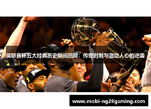 英联赛杯五大经典历史瞬间回顾:传奇时刻与激动人心的逆袭 英联赛杯五大经典历史瞬间回顾:传奇时刻与激动人心的逆袭