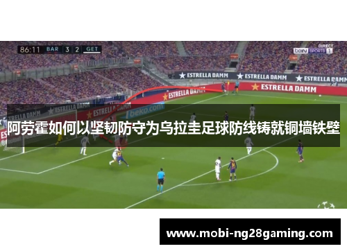 阿劳霍如何以坚韧防守为乌拉圭足球防线铸就铜墙铁壁