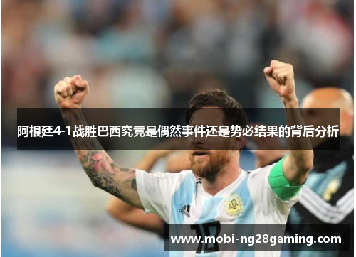 阿根廷4-1战胜巴西究竟是偶然事件还是势必结果的背后分析 阿根廷4-1战胜巴西究竟是偶然事件还是势必结果的背后分析