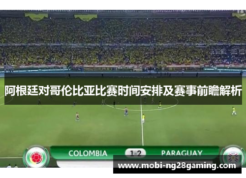 阿根廷对哥伦比亚比赛时间安排及赛事前瞻解析 阿根廷对哥伦比亚比赛时间安排及赛事前瞻解析