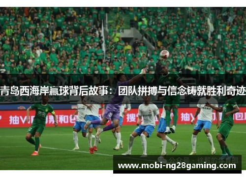 青岛西海岸赢球背后故事：团队拼搏与信念铸就胜利奇迹