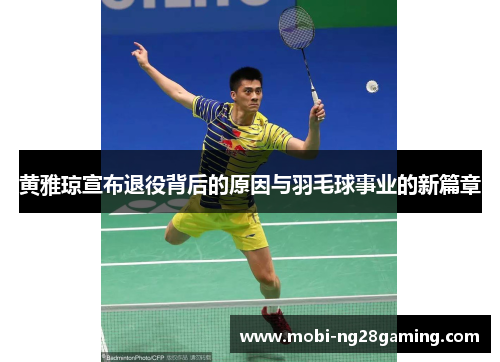 黄雅琼宣布退役背后的原因与羽毛球事业的新篇章