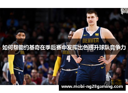 如何帮助约基奇在季后赛中发挥出色提升球队竞争力