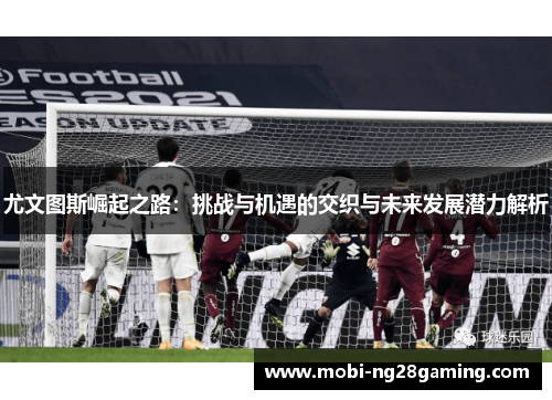 尤文图斯崛起之路：挑战与机遇的交织与未来发展潜力解析