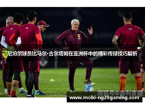 尼泊尔球员比马尔·古尔塔姆在亚洲杯中的精彩传球技巧解析