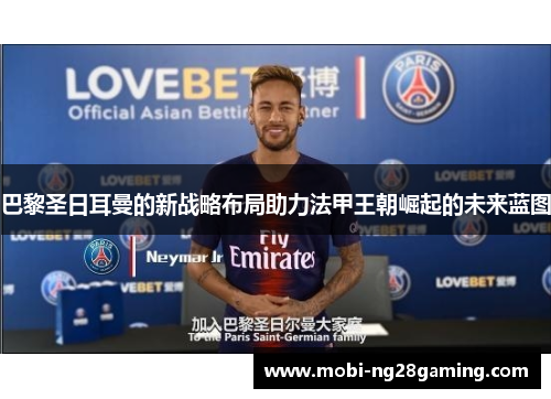 巴黎圣日耳曼的新战略布局助力法甲王朝崛起的未来蓝图