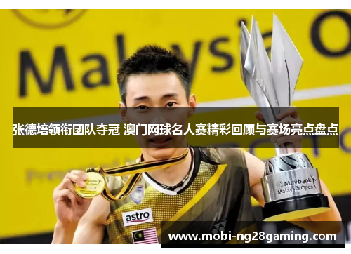 张德培领衔团队夺冠 澳门网球名人赛精彩回顾与赛场亮点盘点