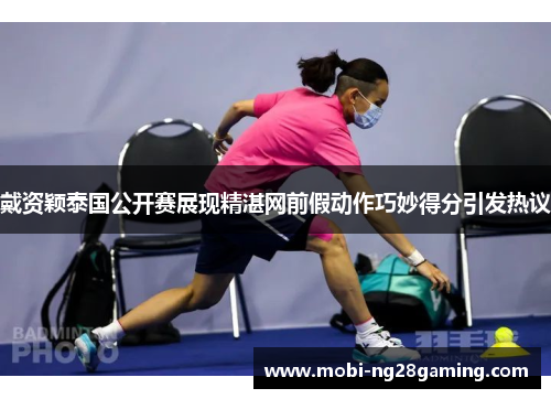 戴资颖泰国公开赛展现精湛网前假动作巧妙得分引发热议 戴资颖泰国公开赛展现精湛网前假动作巧妙得分引发热议