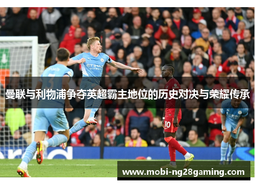 曼联与利物浦争夺英超霸主地位的历史对决与荣耀传承