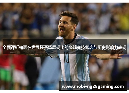 全面评析梅西在世界杯赛场展现出的巅峰竞技状态与历史影响力表现 全面评析梅西在世界杯赛场展现出的巅峰竞技状态与历史影响力表现