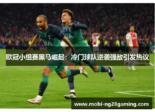 欧冠小组赛黑马崛起:冷门球队逆袭强敌引发热议 欧冠小组赛黑马崛起:冷门球队逆袭强敌引发热议