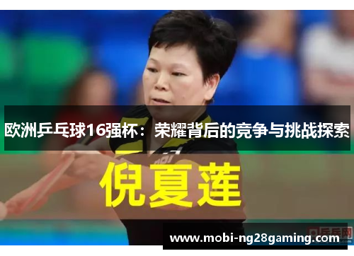 欧洲乒乓球16强杯:荣耀背后的竞争与挑战探索 欧洲乒乓球16强杯:荣耀背后的竞争与挑战探索
