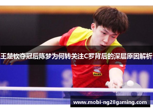 王楚钦夺冠后陈梦为何转关注C罗背后的深层原因解析