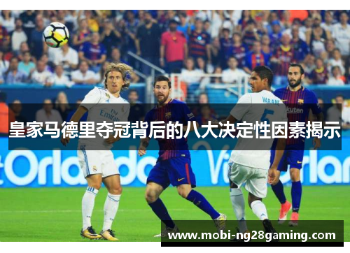 皇家马德里夺冠背后的八大决定性因素揭示 皇家马德里夺冠背后的八大决定性因素揭示