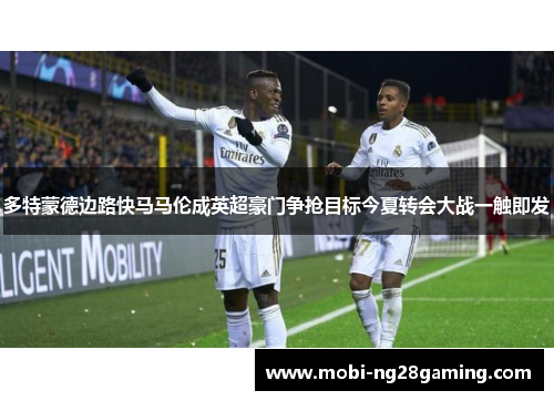 多特蒙德边路快马马伦成英超豪门争抢目标今夏转会大战一触即发