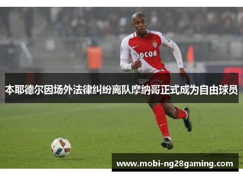 本耶德尔因场外法律纠纷离队摩纳哥正式成为自由球员