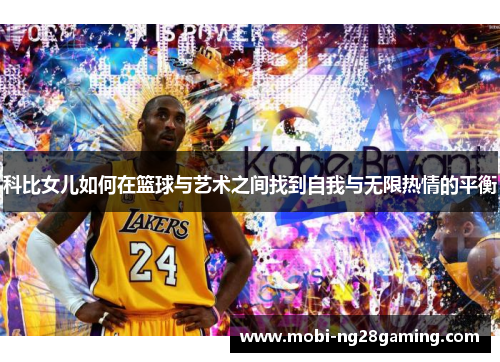 科比女儿如何在篮球与艺术之间找到自我与无限热情的平衡 科比女儿如何在篮球与艺术之间找到自我与无限热情的平衡