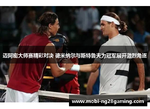 迈阿密大师赛精彩对决 德米纳尔与斯特鲁夫为冠军展开激烈角逐 迈阿密大师赛精彩对决 德米纳尔与斯特鲁夫为冠军展开激烈角逐