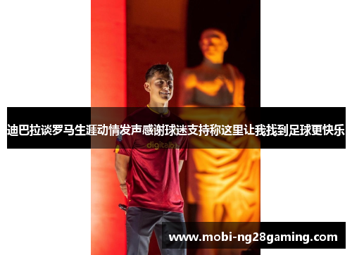 迪巴拉谈罗马生涯动情发声感谢球迷支持称这里让我找到足球更快乐 迪巴拉谈罗马生涯动情发声感谢球迷支持称这里让我找到足球更快乐